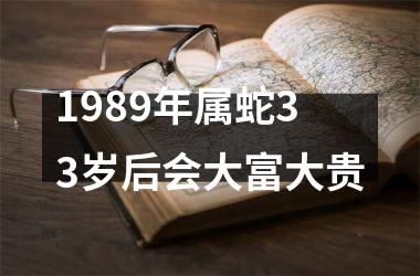 1989年属蛇33岁后会大富大贵