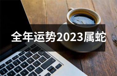 全年运势2023属蛇