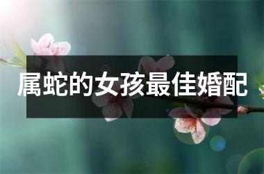 属蛇的女孩最佳婚配