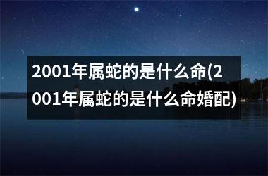 <h3>2001年属蛇的是什么命(2001年属蛇的是什么命婚配)