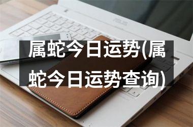 属蛇今日运势(属蛇今日运势查询)