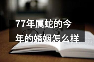 <h3>77年属蛇的今年的婚姻怎么样