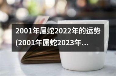 2001年属蛇2022年的运势(2001年属蛇2023年运势及运程每月运程)