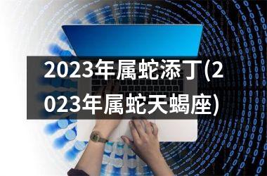 2025年属蛇添丁(2025年属蛇天蝎座)