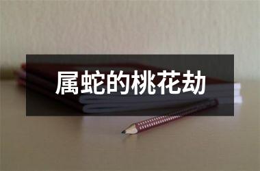 属蛇的桃花劫