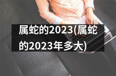 属蛇的2025(属蛇的2025年多大)