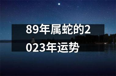 89年属蛇的2023年运势