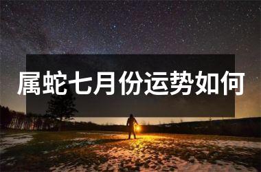 属蛇七月份运势如何