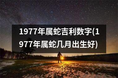 1977年属蛇吉利数字(1977年属蛇几月出生好)