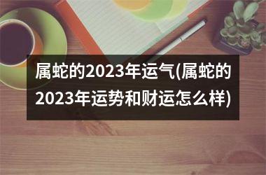 属蛇的2025年运气(属蛇的2025年运势和财运怎么样)