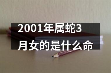 <h3>2001年属蛇3月女的是什么命