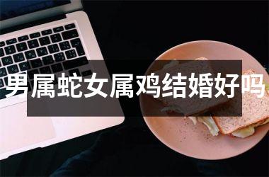 男属蛇女属鸡结婚好吗