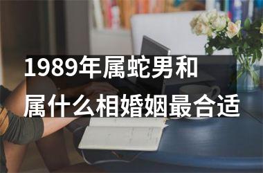 1989年属蛇男和属什么相婚姻最合适