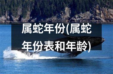 属蛇年份(属蛇年份表和年龄)