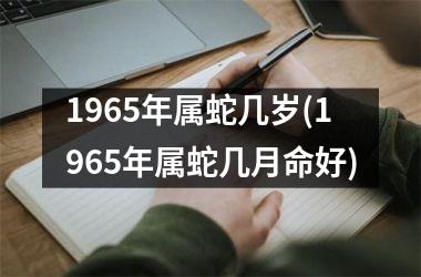 1965年属蛇几岁(1965年属蛇几月命好)