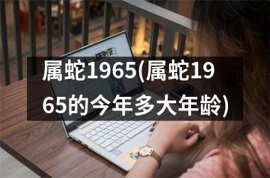 属蛇1965(属蛇1965的今年多大年龄)