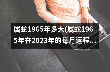 属蛇1965年多大(属蛇1965年在2025年的每月运程)