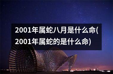 2001年属蛇八月是什么命(2001年属蛇的是什么命)