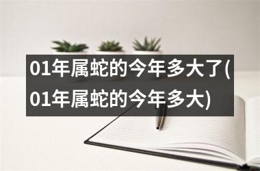 01年属蛇的今年多大了(01年属蛇的今年多大)