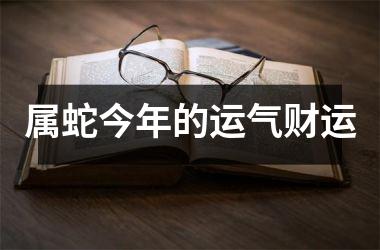 属蛇今年的运气财运