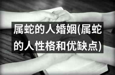 属蛇的人婚姻(属蛇的人性格和优缺点)