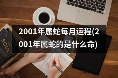 2001年属蛇每月运程(2001年属蛇的是什么命)
