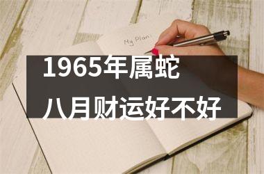<h3>1965年属蛇八月财运好不好