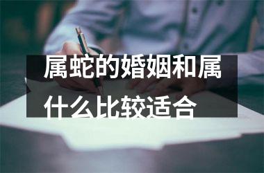 属蛇的婚姻和属什么比较适合