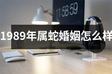 <h3>1989年属蛇婚姻怎么样