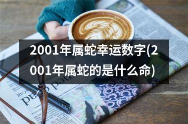 <h3>2001年属蛇幸运数字(2001年属蛇的是什么命)