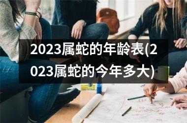 2023属蛇的年龄表(2023属蛇的今年多大)