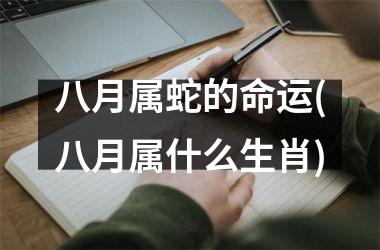 <h3>八月属蛇的命运(八月属什么生肖)