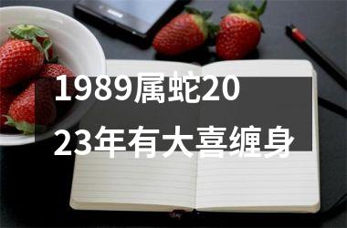 1989属蛇2023年有大喜缠身