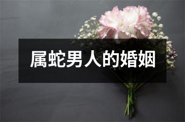 <h3>属蛇男人的婚姻