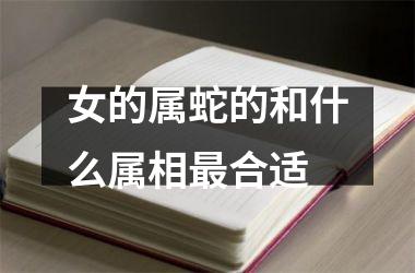 <h3>女的属蛇的和什么属相最合适