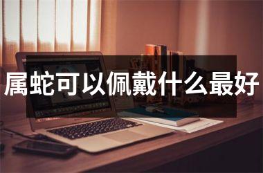<h3>属蛇可以佩戴什么最好