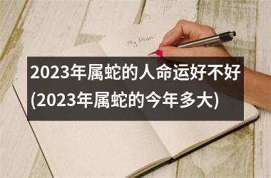 <h3>2025年属蛇的人命运好不好(2025年属蛇的今年多大)