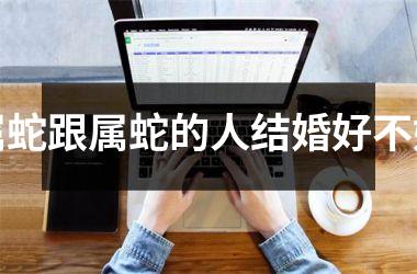 属蛇跟属蛇的人结婚好不好