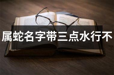 属蛇名字带三点水行不