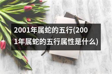 2001年属蛇的五行(2001年属蛇的五行属性是什么)