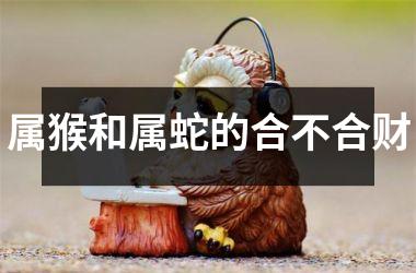 属猴和属蛇的合不合财