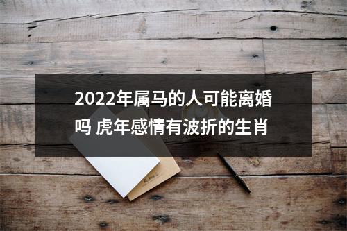 2025年属马的人可能离婚吗虎年感情有波折的生肖