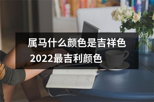 <h3>属马什么颜色是吉祥色2025吉利颜色