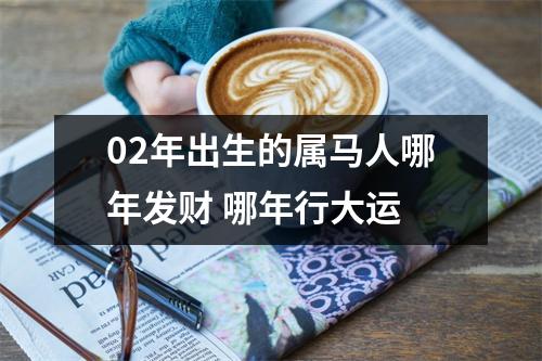 02年出生的属马人哪年发财哪年行大运