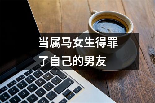 当属马女生得罪了自己的男友