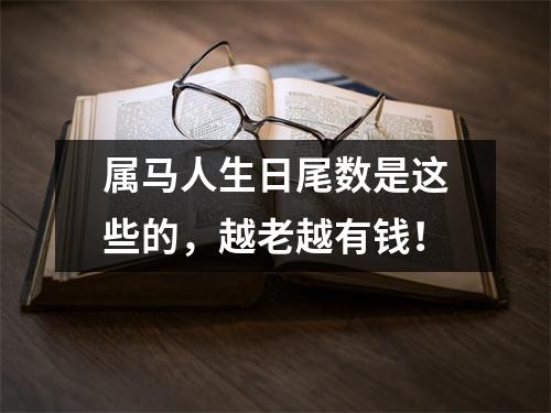属马人生日尾数是这些的，越老越有钱！