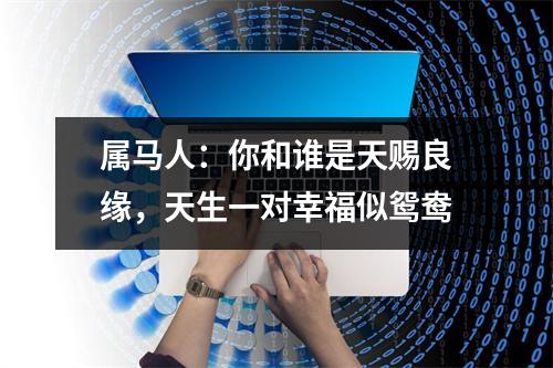 属马人：你和谁是天赐良缘，天生一对幸福似鸳鸯