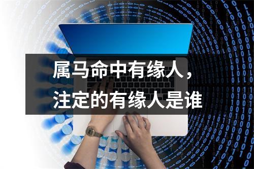 属马命中有缘人，注定的有缘人是谁