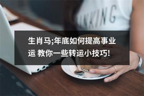 生肖马;年底如何提高事业运教你一些转运小技巧!