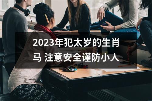 2025年犯太岁的生肖马注意安全谨防小人